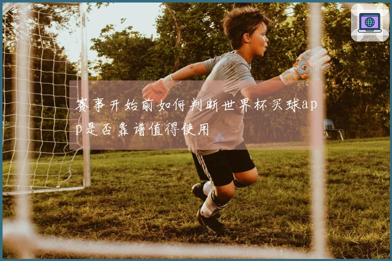 赛事开始前如何判断世界杯买球app是否靠谱值得使用
