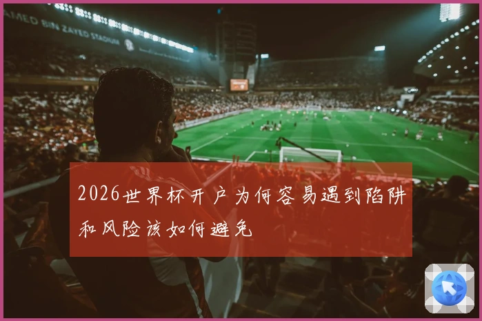 2026世界杯开户为何容易遇到陷阱和风险该如何避免