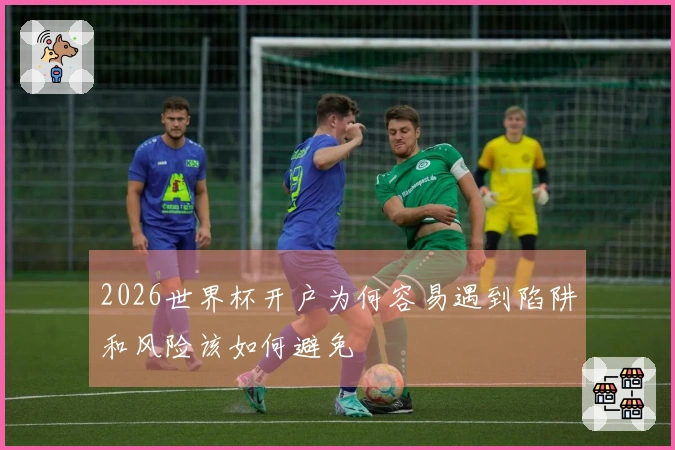 2026世界杯开户为何容易遇到陷阱和风险该如何避免