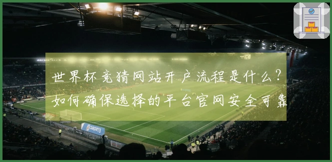 世界杯竞猜网站开户流程是什么?如何确保选择的平台官网安全可靠